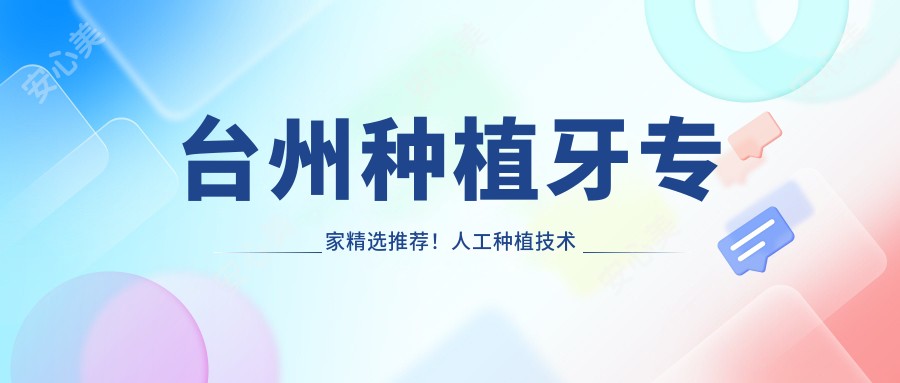 台州种植牙医生精选推荐!人工种植技术精细,口碑优良,一看便知!