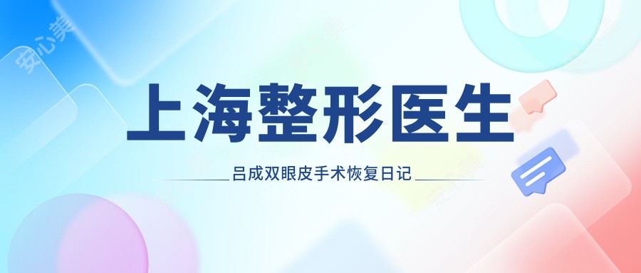 上海整形医生吕成双眼皮手术恢复日记分享