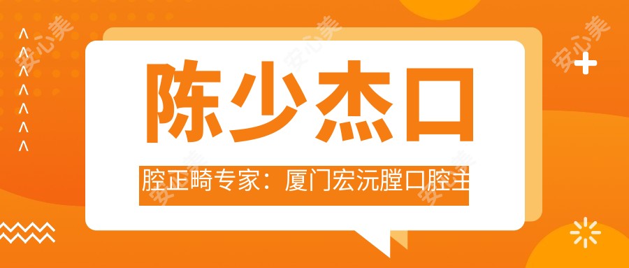 陈少杰口腔正畸医生：厦门宏沅膛口腔医生医师陈少杰牙齿矫正技术解析