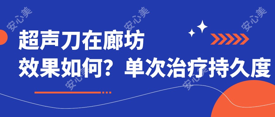 在廊坊疗效如何？单次治疗持久度揭秘+较新价格一览表