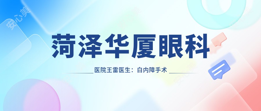 菏泽华厦眼科医院王雷医生：白内障手术与眼底治疗医生详解