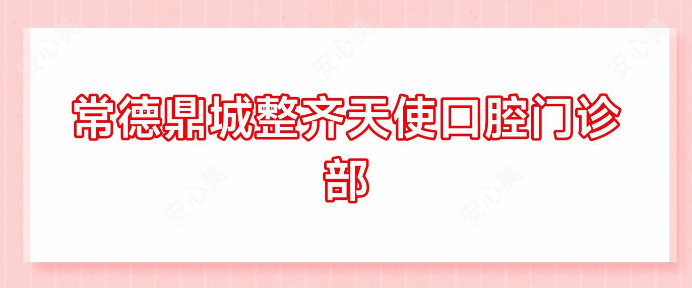 常德鼎城整齐天使口腔门诊部