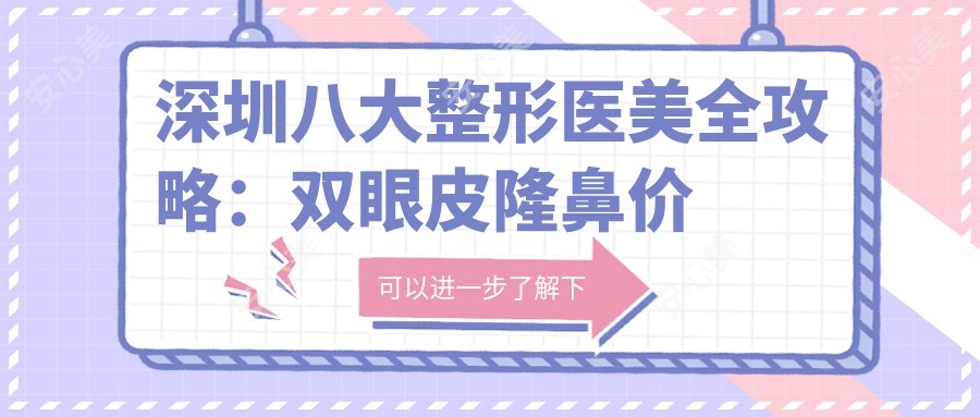 深圳八大整形医美全攻略：双眼皮隆鼻价格一览