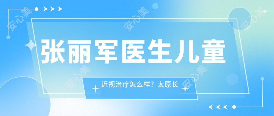 张丽军医生儿童近视治疗怎么样？太原长亮铂林眼科诊所医生介绍