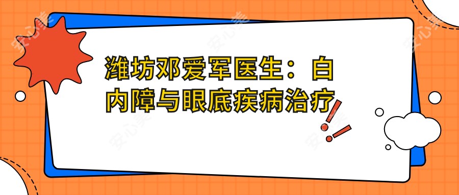潍坊邓爱军医生:白内障与眼底疾病治疗医生 - 潍坊医学院附属医院眼科中心详解
