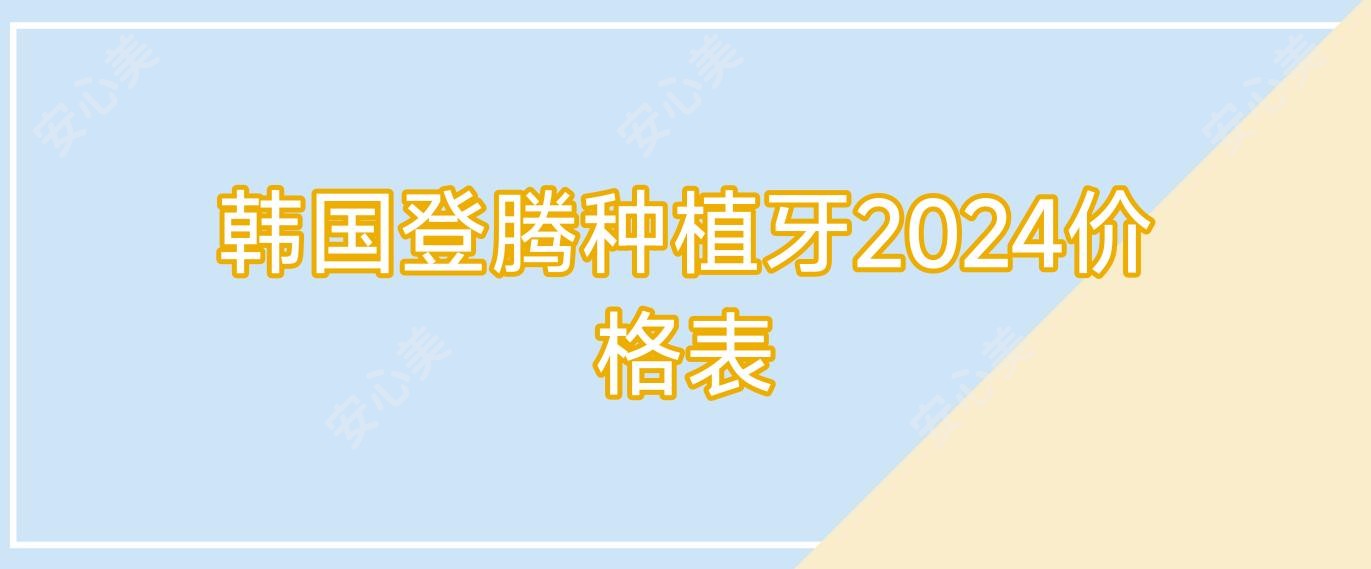 韩国登腾种植牙2024价格表