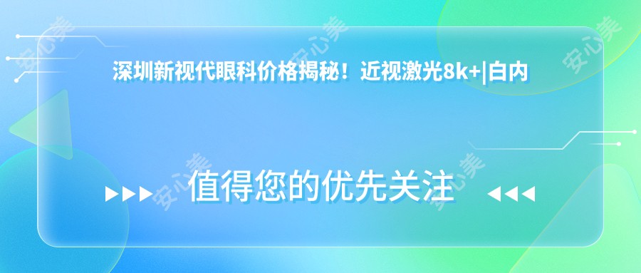 深圳新视代眼科价格揭秘！近视激光8k+|白内障手术1.5w+|全飞秒矫正1.2w+