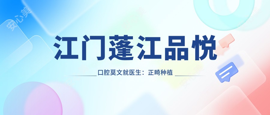 江门蓬江品悦口腔莫文就医生:正畸种植修复医生详解