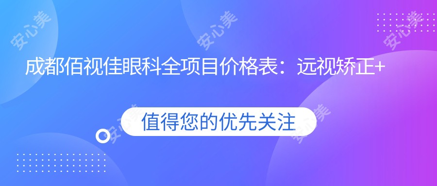 成都佰视佳眼科全项目价格表：远视矫正+半飞秒全飞秒近视手术+散光治疗+ICL晶体植入+眼部检查实惠