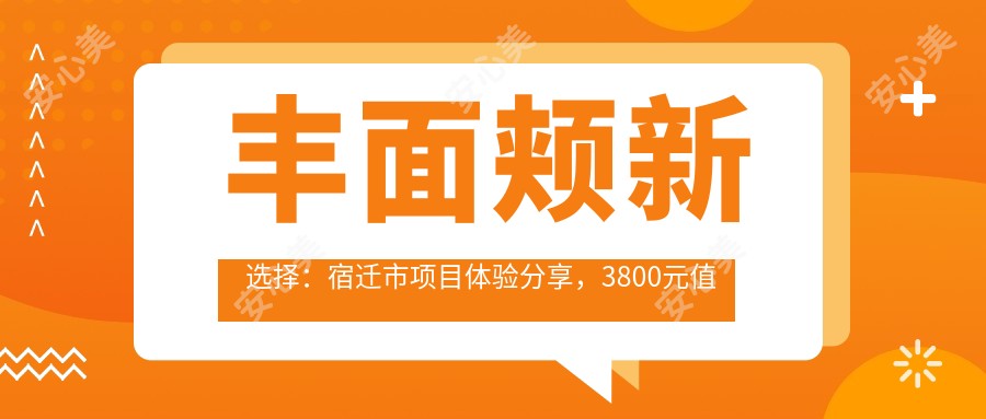 丰面颊新选择：宿迁市项目体验分享，3800元值得投资吗？