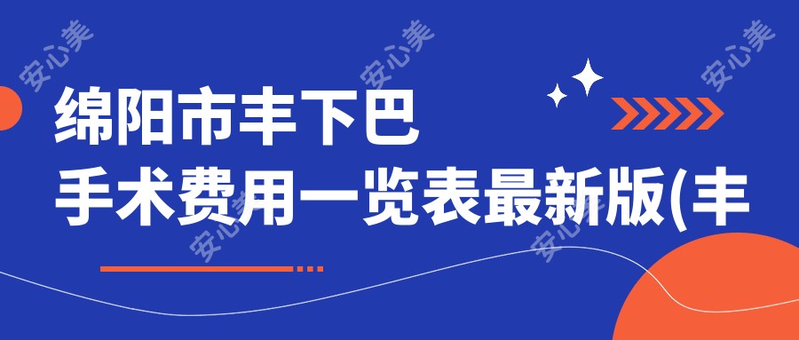 绵阳市丰下巴手术费用一览表较新版(丰下巴平均费用:8200元)自体脂肪与医用级硅胶填充下巴疗效大比拼