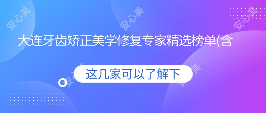 大连牙齿矫正美学修复医生精选榜单(含特色+机构)_重塑微笑必看