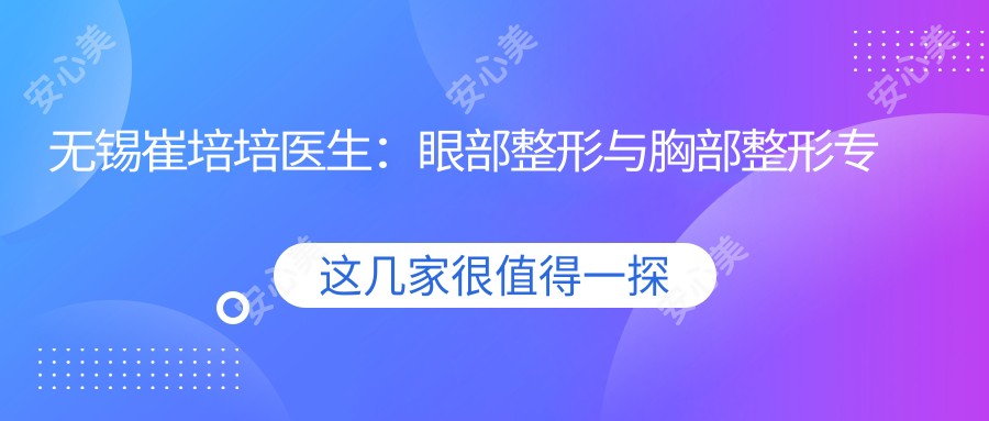 无锡崔培培医生：眼部整形与胸部整形医生，坤如玛丽医院有名推荐