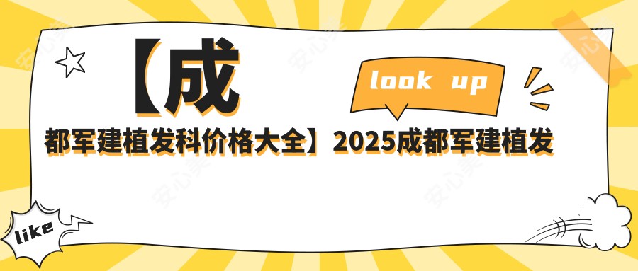 【成都军建植发科价格大全】2025成都军建植发医院所有项目费用明细低至8800元起