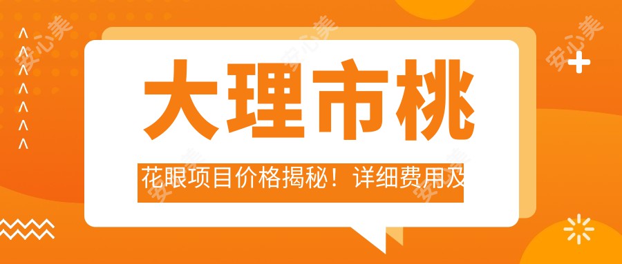 大理市桃花眼项目价格揭秘!详细费用及疗效分析,点击查看真实实例!