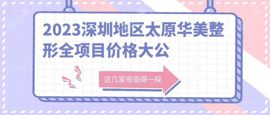 2023深圳地区太原华美整形全项目价格大公开 隆鼻9800元起 皮肤管理3800元起 超值实惠