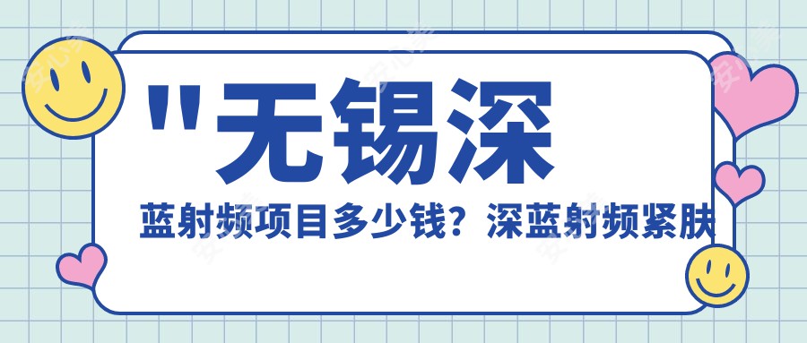 \'"无锡深蓝射频项目多少钱？深蓝射频紧肤疗效如何，价格1.5W~2.5W起一次"\'