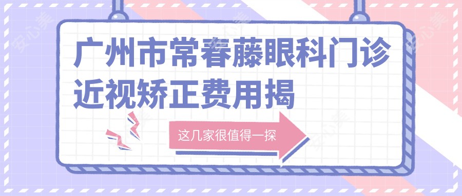 广州市常春藤眼科门诊近视矫正费用揭秘：全飞秒近视手术约1.5W+ 半飞秒亲民价1W+ ICL晶体植入近3W