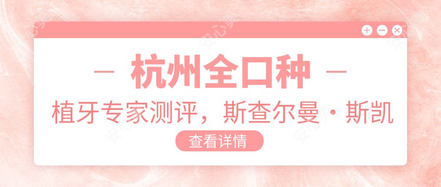 杭州全口种植牙医生测评，斯查尔曼·斯凯姆塞沃瑞与刘敏王明技艺精细