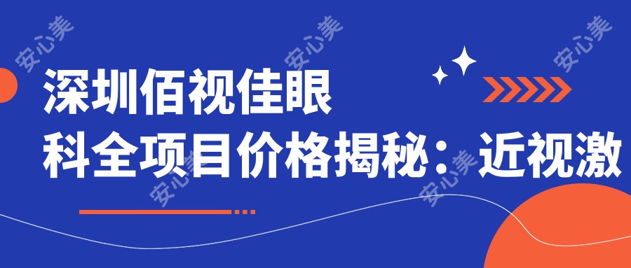 深圳佰视佳眼科全项目价格揭秘：近视激光9800元起，双眼皮5800实惠