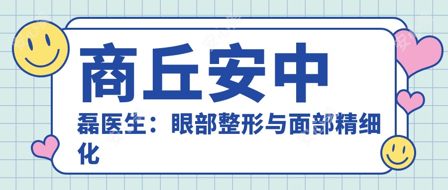 商丘安中磊医生：眼部整形与面部精细化美容医生解析