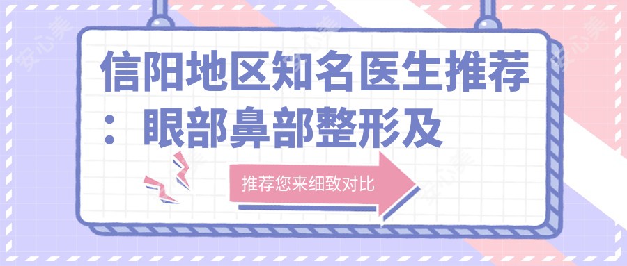 信阳地区有名医生推荐：眼部鼻部整形及抗衰老医生有哪些？