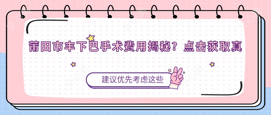 莆田市丰下巴手术费用揭秘?获取真实报价!