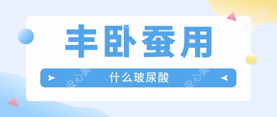 丰卧蚕用什么玻尿酸