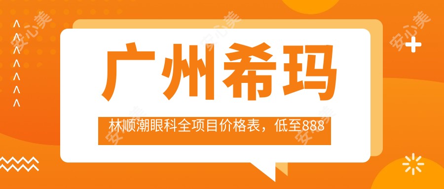 广州希玛林顺潮眼科全项目价格表，低至888元起费用明细一览