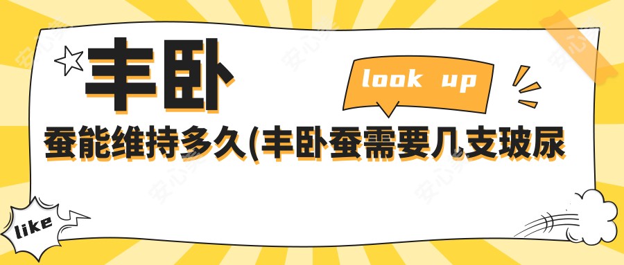 丰卧蚕能维持多久(丰卧蚕需要几支玻尿酸)