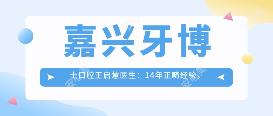 嘉兴牙博士口腔王启慧医生：14年正畸经验，专注儿童与成人复杂牙颌矫正