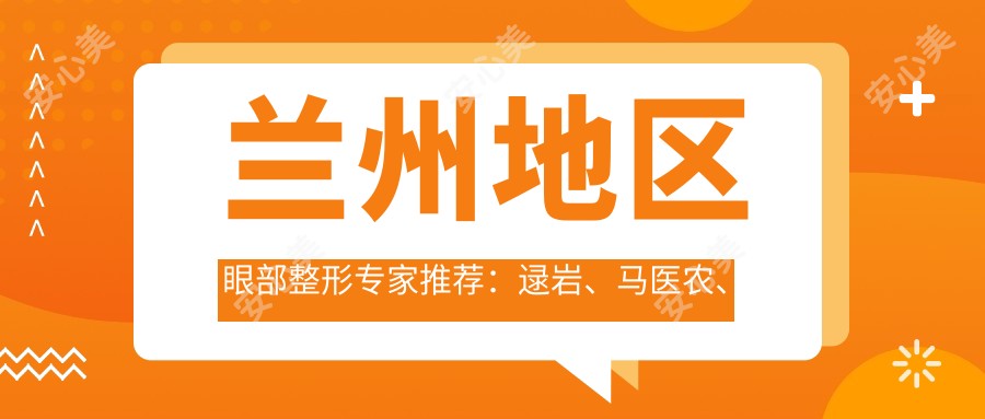 兰州地区眼部整形医生推荐：逯岩、马医农、赵玉祥如何？