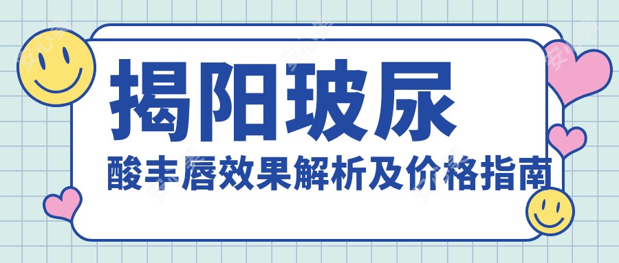 揭阳玻尿酸丰唇疗效解析及价格指南