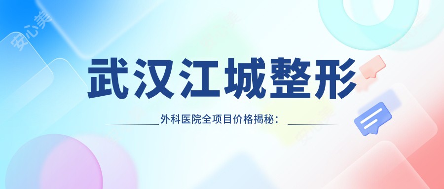 武汉江城整形外科医院全项目价格揭秘：微针至颧骨整形费用一览，隆鼻隆胸热玛吉等详细报价