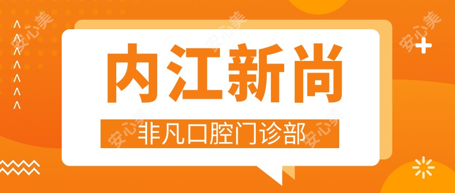 内江新尚非凡口腔门诊部