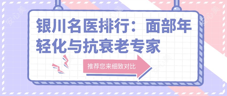 银川名医排行:面部年轻化与抗衰老医生推荐