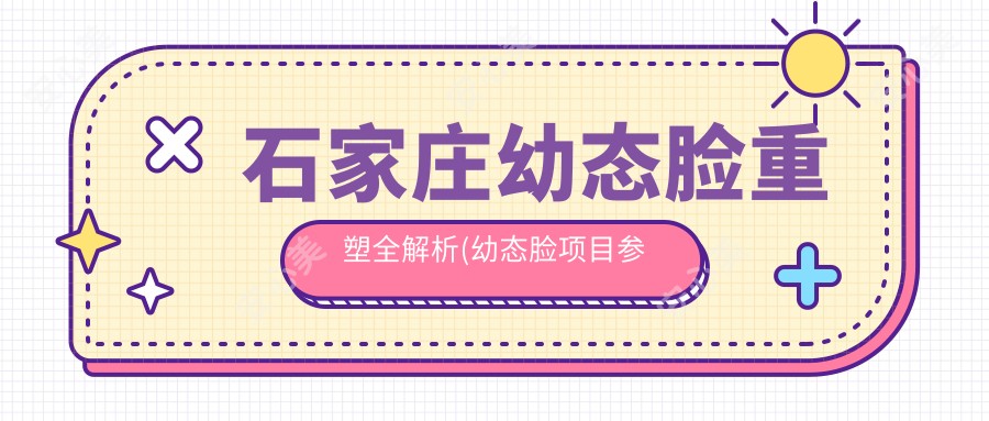 石家庄幼态脸重塑全解析(幼态脸项目参考价:8200元)自体脂肪与玻尿酸哪种更适合你的幼态需求？两种方法的深度对比分析