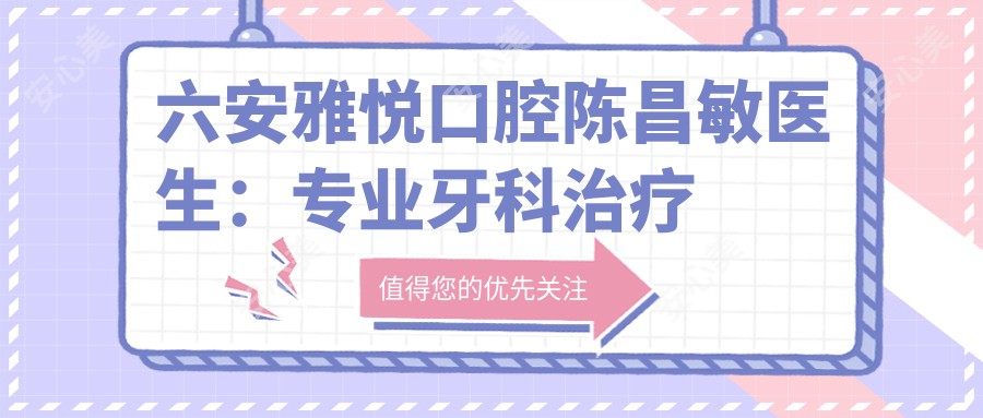 六安雅悦口腔陈昌敏医生：牙科治疗与儿童龋病预防全解析