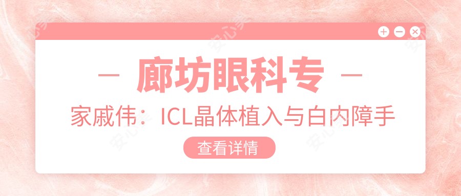 廊坊眼科医生戚伟:ICL晶体植入与白内障手术的有名医生