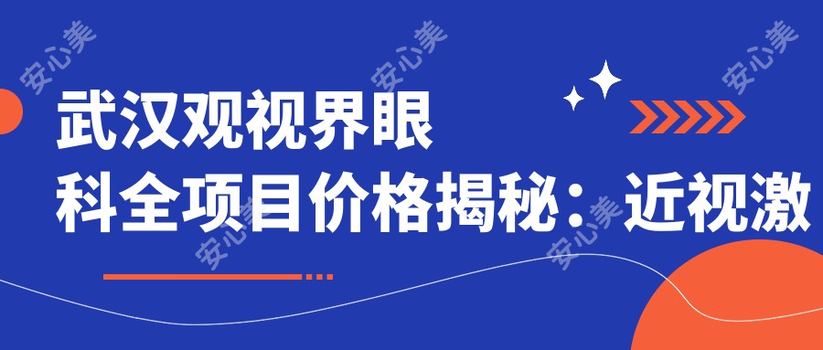 武汉观视界眼科全项目价格揭秘：近视激光8800元起，双眼皮6800元实惠