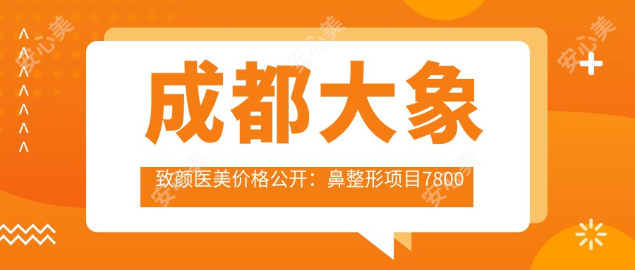 成都大象致颜医美价格公开：鼻整形项目7800元起，全项目价目表一览！