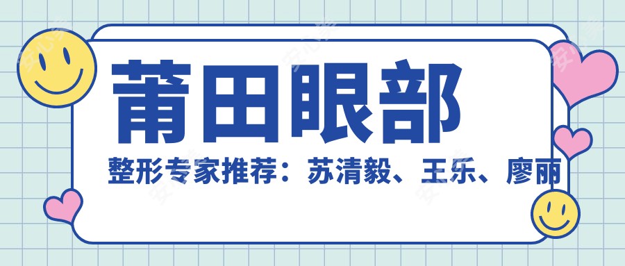 莆田眼部整形医生推荐：苏清毅、王乐、廖丽红医生备受瞩目