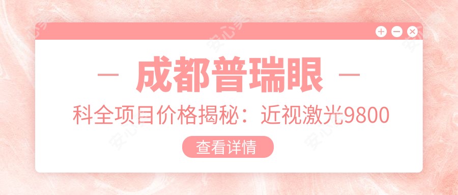 成都普瑞眼科全项目价格揭秘：近视激光9800元起，双眼皮6800元实惠