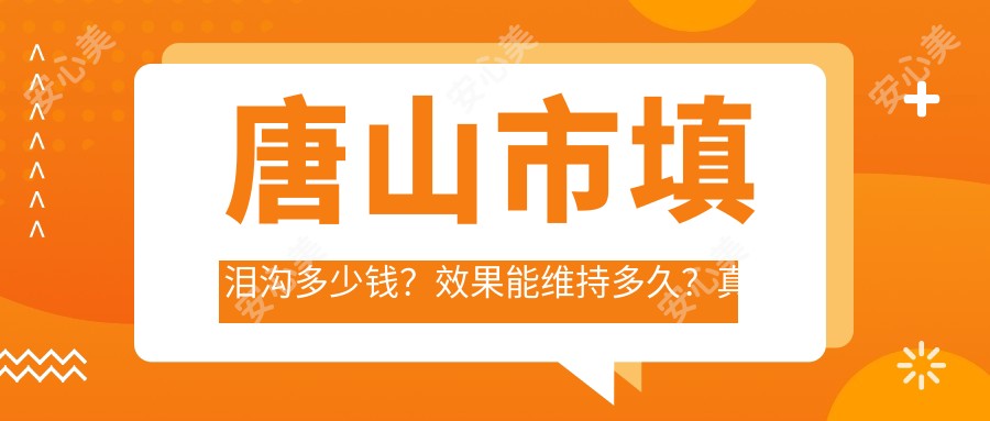 唐山市填泪沟多少钱？疗效能维持多久？真实实例分享