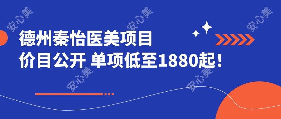 德州秦怡医美项目价目公开 单项低至1880起！