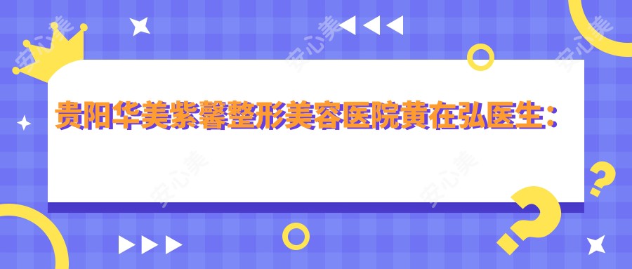 贵阳华美紫馨整形美容医院黄在弘医生：韩国定制美眼与精致鼻雕的医生
