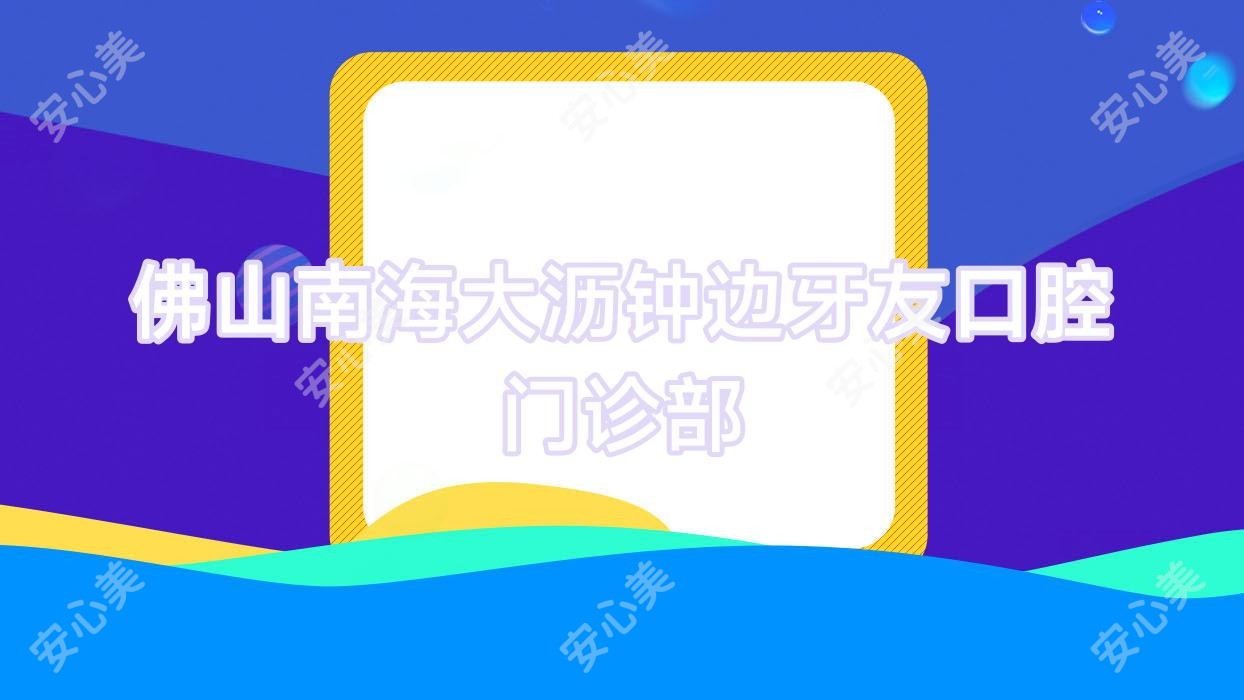 佛山南海大沥钟边牙友口腔门诊部