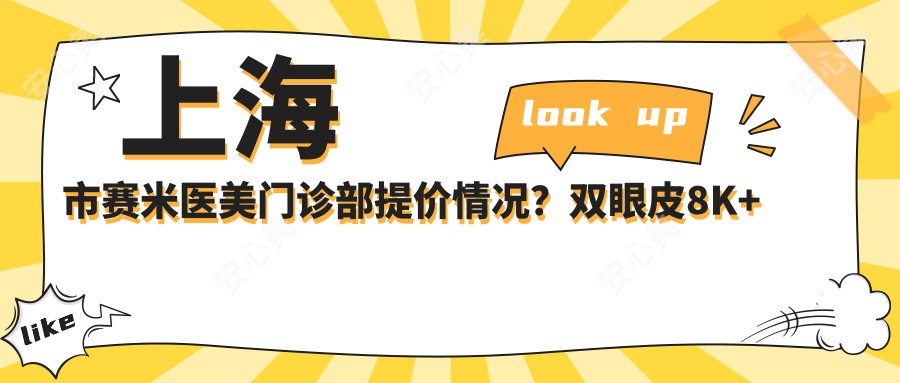 上海市赛米医美门诊部提价情况？双眼皮8K+ 隆鼻1.5W+ 脂肪填充2W+