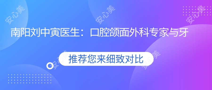 南阳刘中寅医生:口腔颌面外科医生与牙齿修复有名在南阳市口腔医院