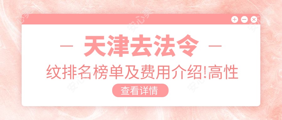 天津去法令纹排名榜单及费用介绍!高性价比的医院是那家呢？